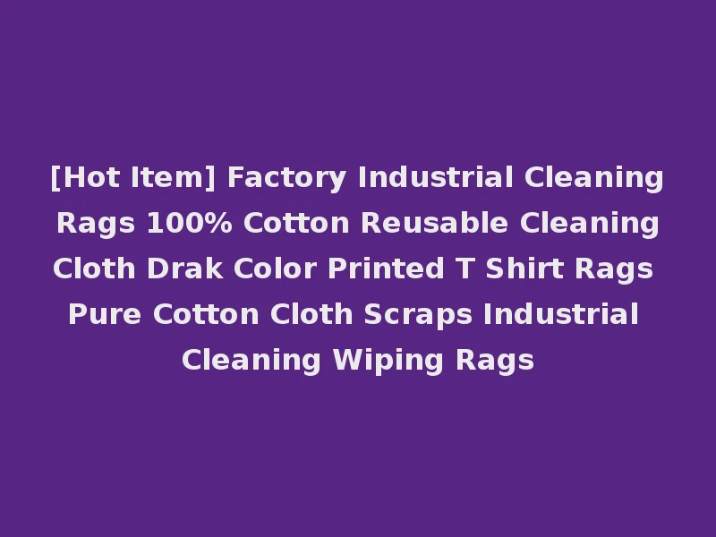 [Hot Item] Factory Industrial Cleaning Rags 100% Cotton Reusable Cleaning Cloth Drak Color Printed T Shirt Rags Pure Cotton Cloth Scraps Industrial Cleaning Wiping Rags