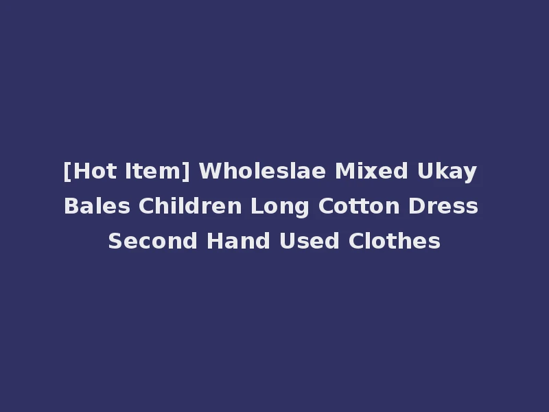 [Hot Item] Wholeslae Mixed Ukay Bales Children Long Cotton Dress Second Hand Used Clothes