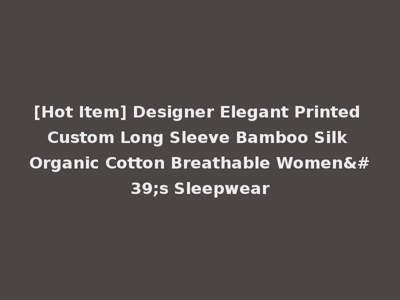 [Hot Item] Designer Elegant Printed Custom Long Sleeve Bamboo Silk Organic Cotton Breathable Women's Sleepwear