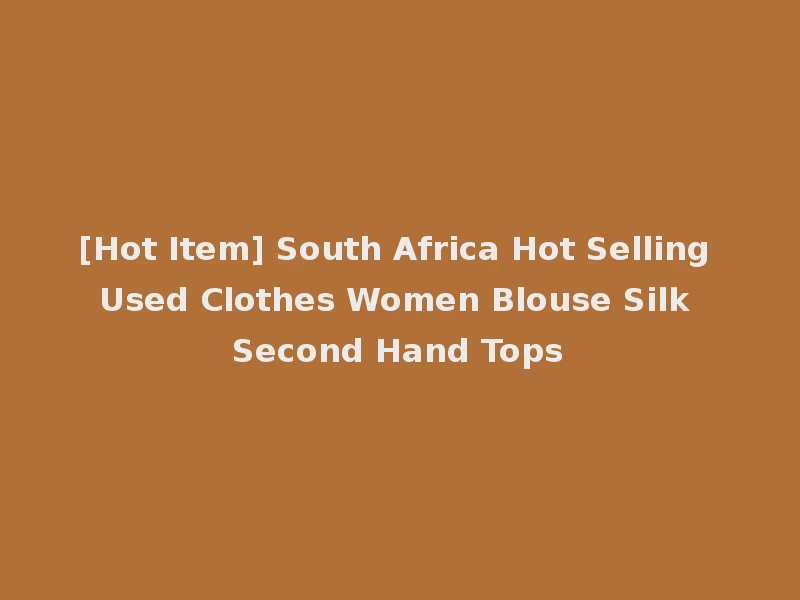 [Hot Item] South Africa Hot Selling Used Clothes Women Blouse Silk Second Hand Tops