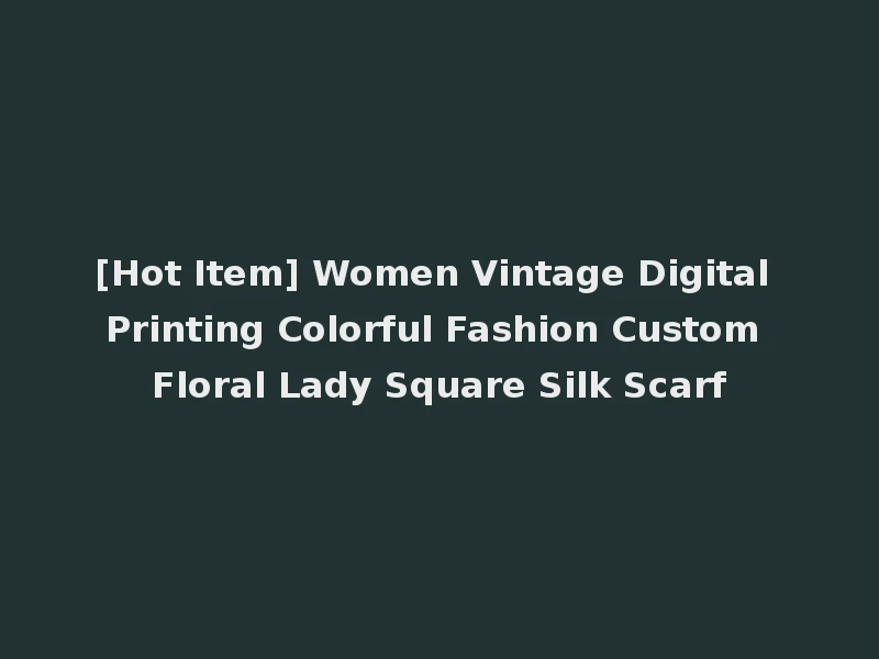 [Hot Item] Women Vintage Digital Printing Colorful Fashion Custom Floral Lady Square Silk Scarf