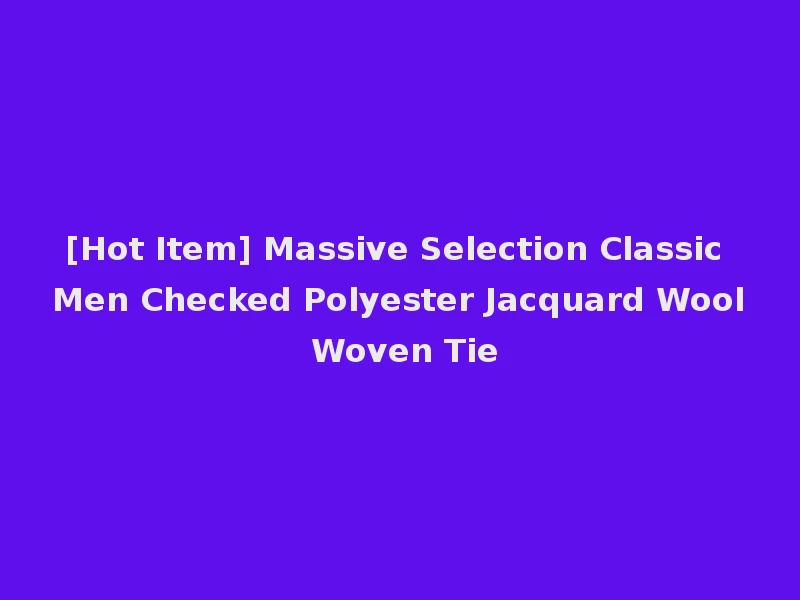 [Hot Item] Massive Selection Classic Men Checked Polyester Jacquard Wool Woven Tie