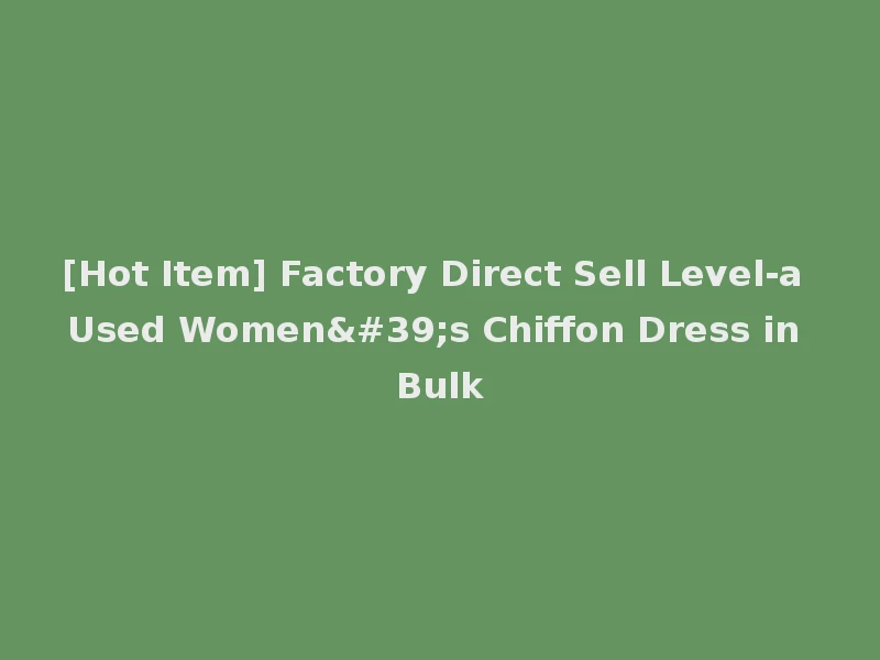 [Hot Item] Factory Direct Sell Level-a Used Women's Chiffon Dress in Bulk