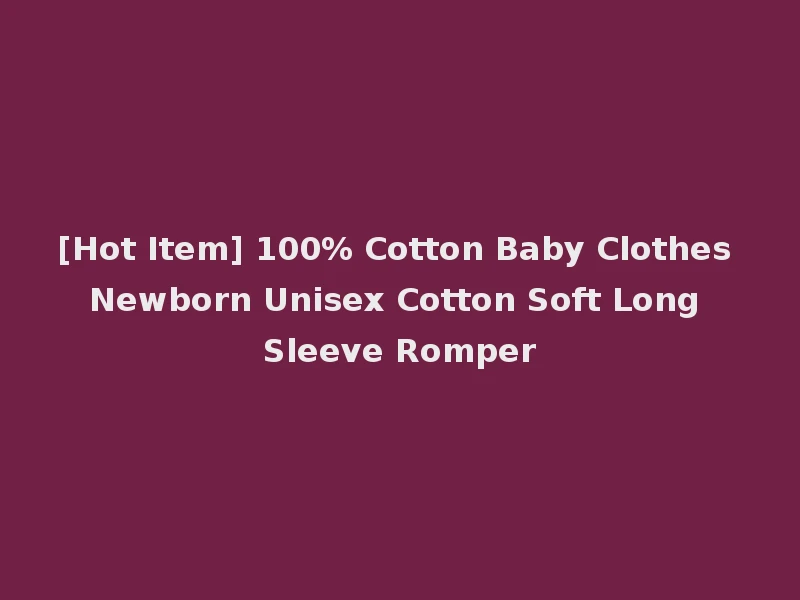 [Hot Item] 100% Cotton Baby Clothes Newborn Unisex Cotton Soft Long Sleeve Romper