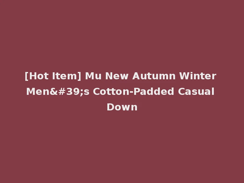 [Hot Item] Mu New Autumn Winter Men's Cotton-Padded Casual Down