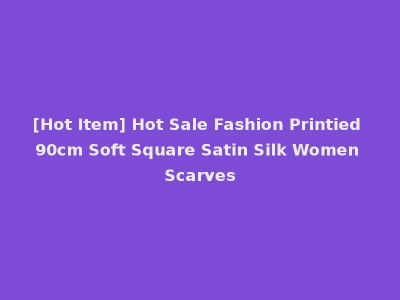 [Hot Item] Hot Sale Fashion Printied 90cm Soft Square Satin Silk Women Scarves