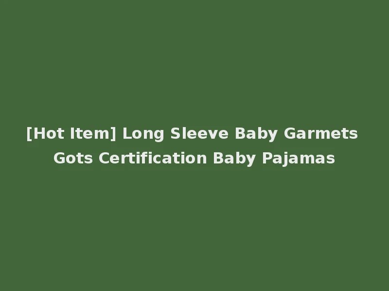 [Hot Item] Long Sleeve Baby Garmets Gots Certification Baby Pajamas