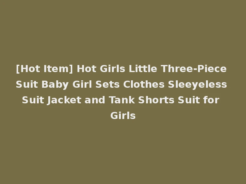 [Hot Item] Hot Girls Little Three-Piece Suit Baby Girl Sets Clothes Sleeyeless Suit Jacket and Tank Shorts Suit for Girls