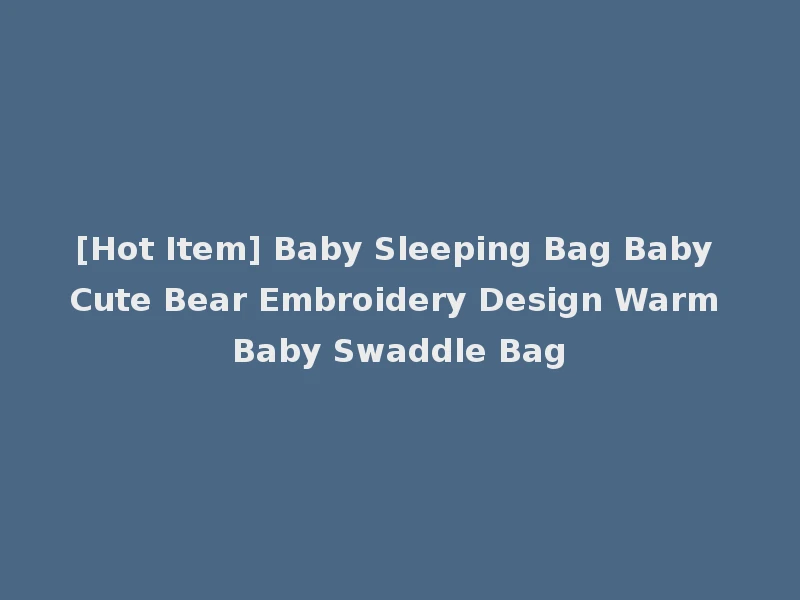 [Hot Item] Baby Sleeping Bag Baby Cute Bear Embroidery Design Warm Baby Swaddle Bag