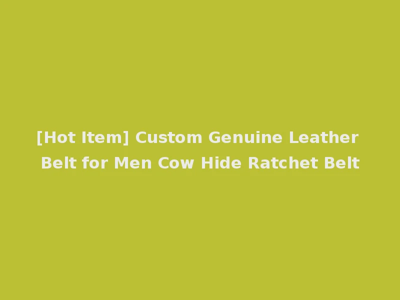 [Hot Item] Custom Genuine Leather Belt for Men Cow Hide Ratchet Belt