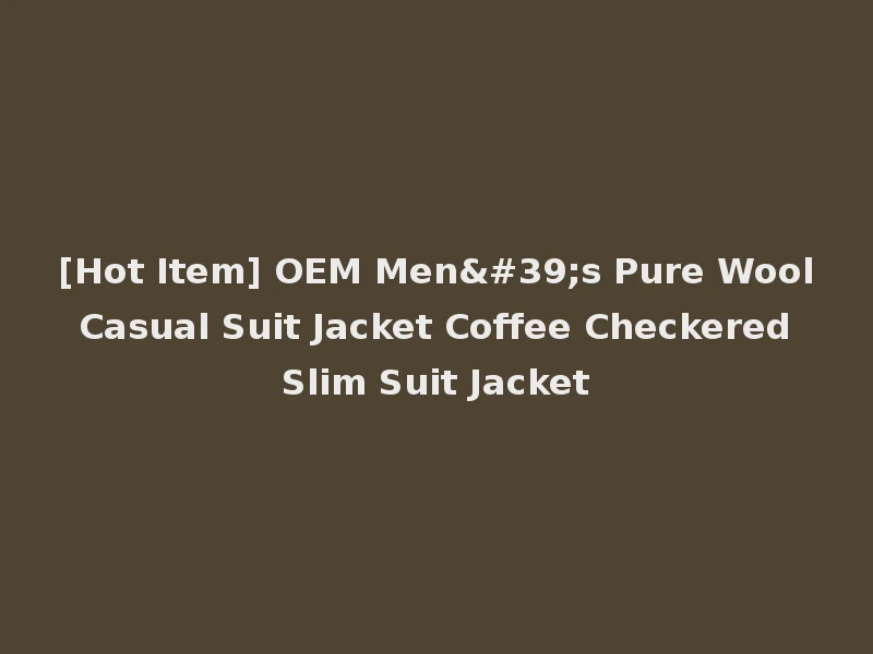 [Hot Item] OEM Men's Pure Wool Casual Suit Jacket Coffee Checkered Slim Suit Jacket
