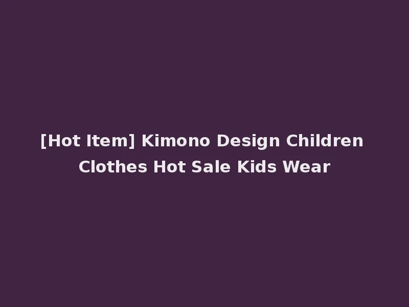 [Hot Item] Kimono Design Children Clothes Hot Sale Kids Wear
