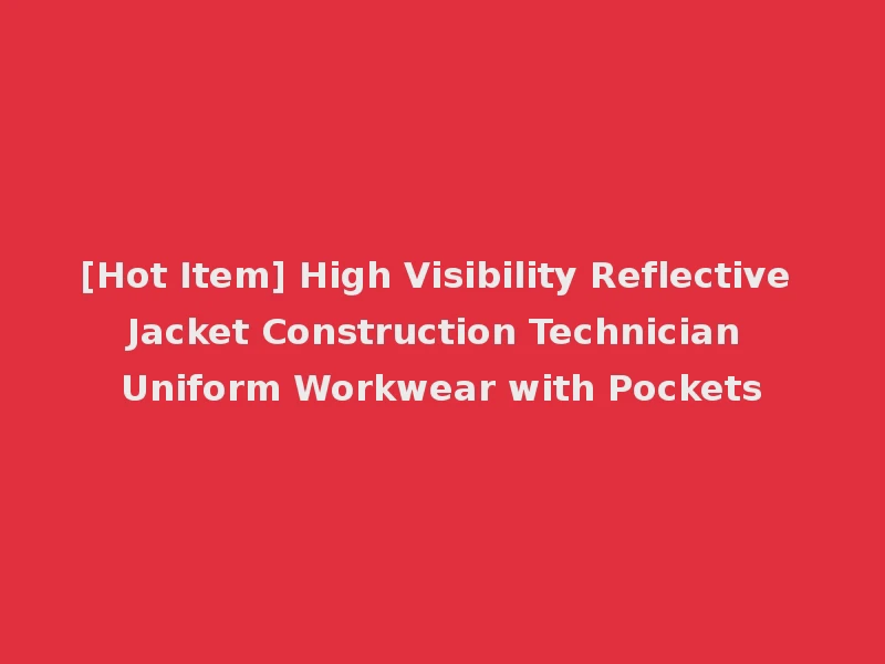 [Hot Item] High Visibility Reflective Jacket Construction Technician Uniform Workwear with Pockets
