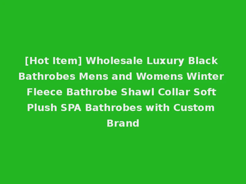 [Hot Item] Wholesale Luxury Black Bathrobes Mens and Womens Winter Fleece Bathrobe Shawl Collar Soft Plush SPA Bathrobes with Custom Brand