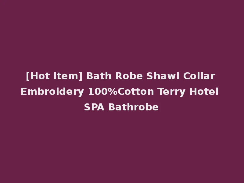 [Hot Item] Bath Robe Shawl Collar Embroidery 100%Cotton Terry Hotel SPA Bathrobe
