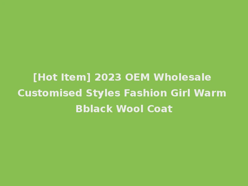 [Hot Item] 2023 OEM Wholesale Customised Styles Fashion Girl Warm Bblack Wool Coat