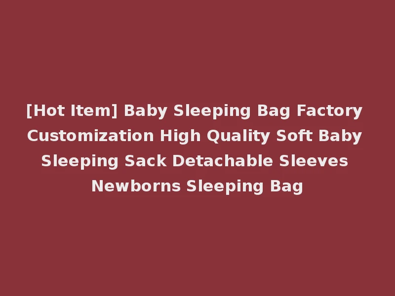 [Hot Item] Baby Sleeping Bag Factory Customization High Quality Soft Baby Sleeping Sack Detachable Sleeves Newborns Sleeping Bag