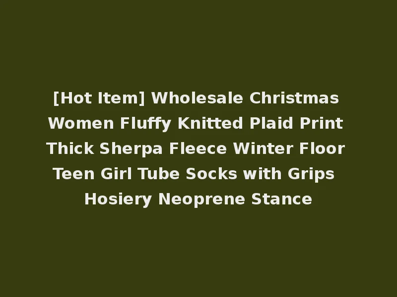 [Hot Item] Wholesale Christmas Women Fluffy Knitted Plaid Print Thick Sherpa Fleece Winter Floor Teen Girl Tube Socks with Grips Hosiery Neoprene Stance