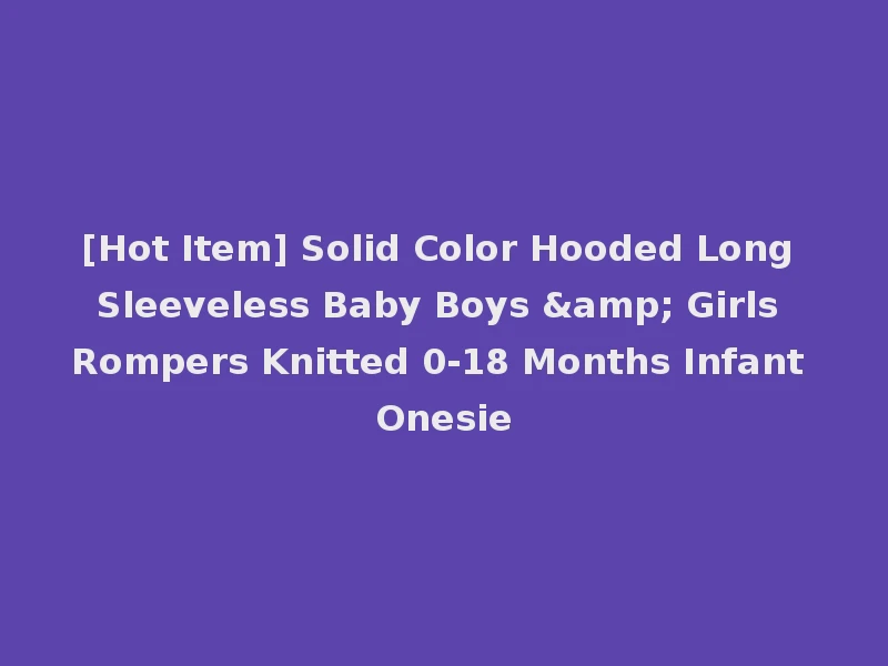 [Hot Item] Solid Color Hooded Long Sleeveless Baby Boys & Girls Rompers Knitted 0-18 Months Infant Onesie