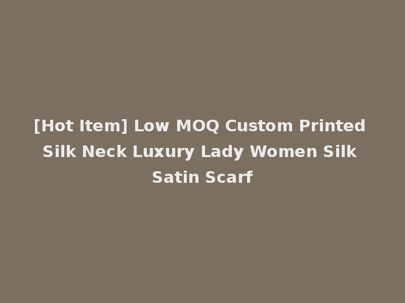 [Hot Item] Low MOQ Custom Printed Silk Neck Luxury Lady Women Silk Satin Scarf