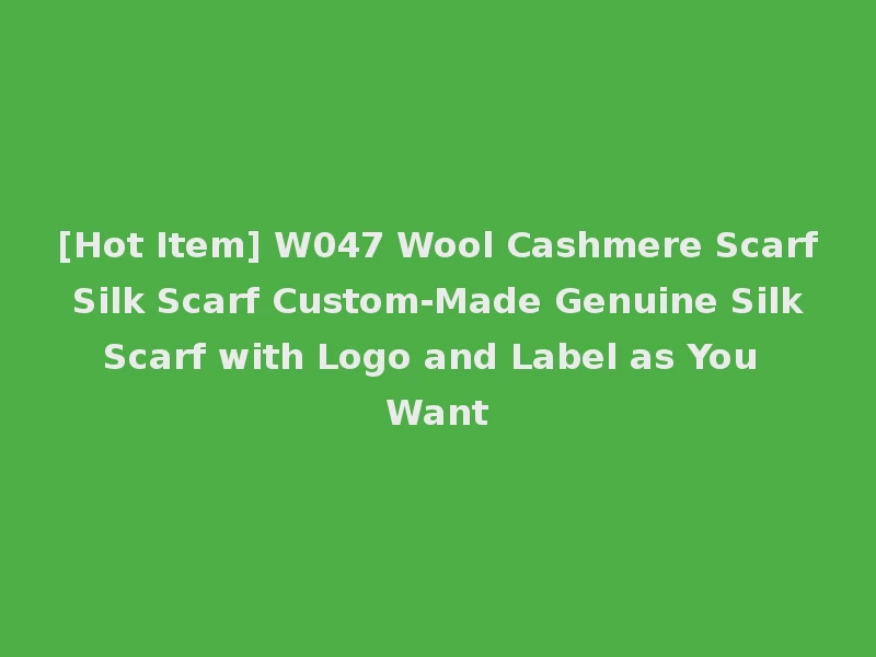 [Hot Item] W047 Wool Cashmere Scarf Silk Scarf Custom-Made Genuine Silk Scarf with Logo and Label as You Want