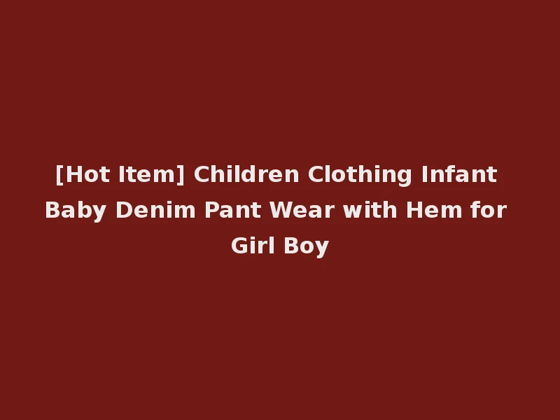[Hot Item] Children Clothing Infant Baby Denim Pant Wear with Hem for Girl Boy