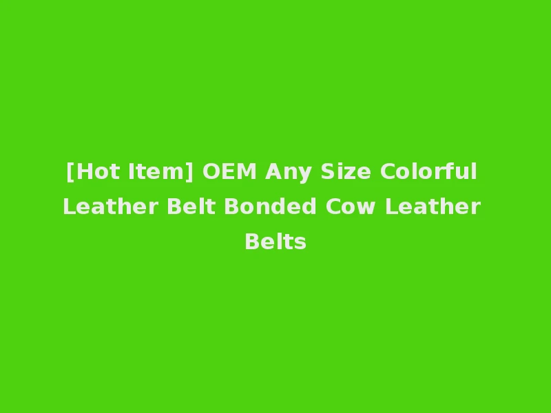 [Hot Item] OEM Any Size Colorful Leather Belt Bonded Cow Leather Belts
