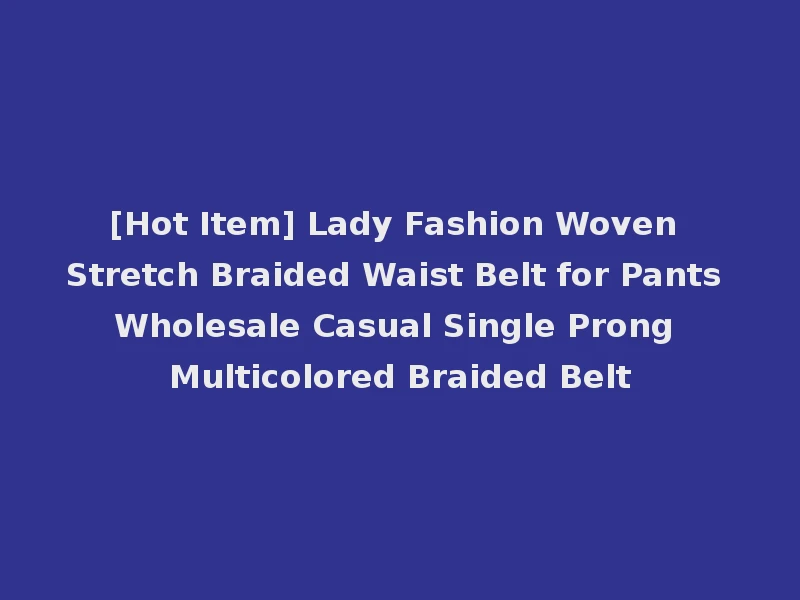 [Hot Item] Lady Fashion Woven Stretch Braided Waist Belt for Pants Wholesale Casual Single Prong Multicolored Braided Belt