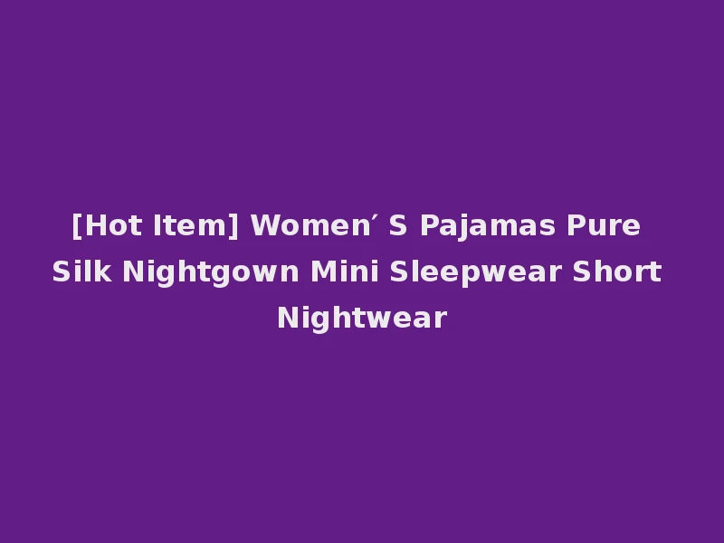 [Hot Item] Women′ S Pajamas Pure Silk Nightgown Mini Sleepwear Short Nightwear