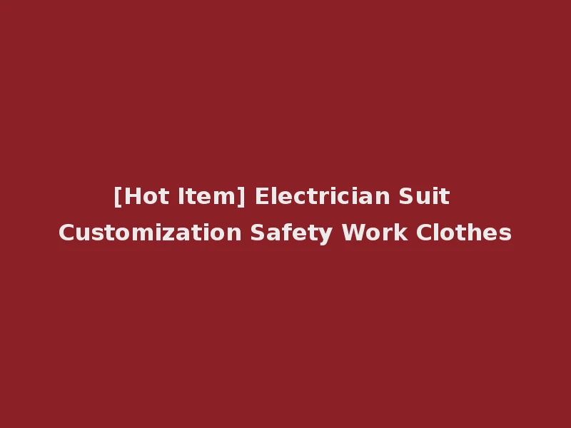 [Hot Item] Electrician Suit Customization Safety Work Clothes