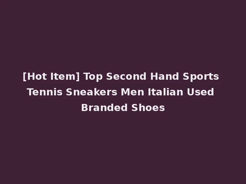[Hot Item] Top Second Hand Sports Tennis Sneakers Men Italian Used Branded Shoes