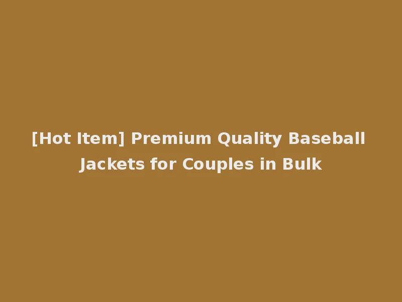 [Hot Item] Premium Quality Baseball Jackets for Couples in Bulk