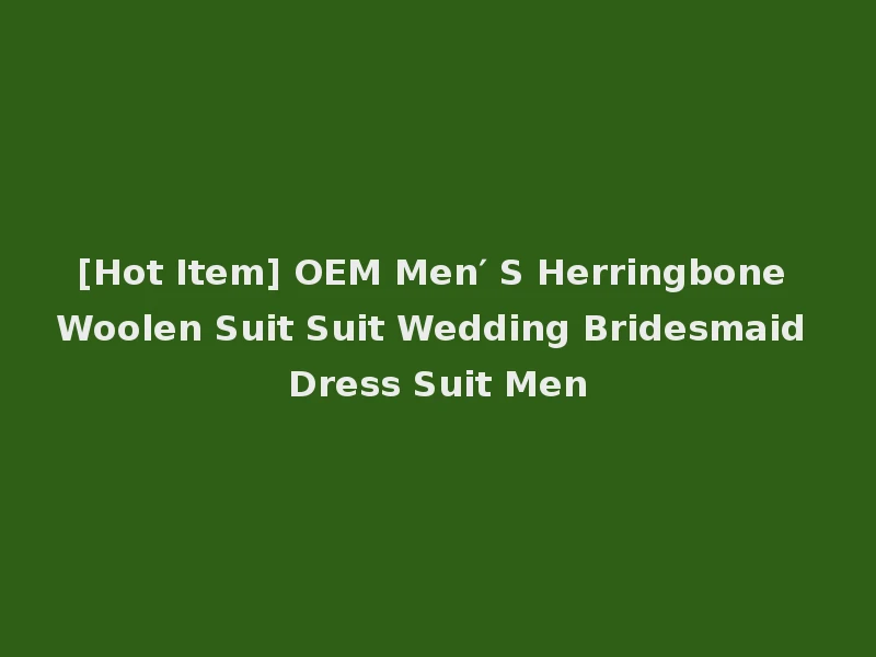 [Hot Item] OEM Men′ S Herringbone Woolen Suit Suit Wedding Bridesmaid Dress Suit Men