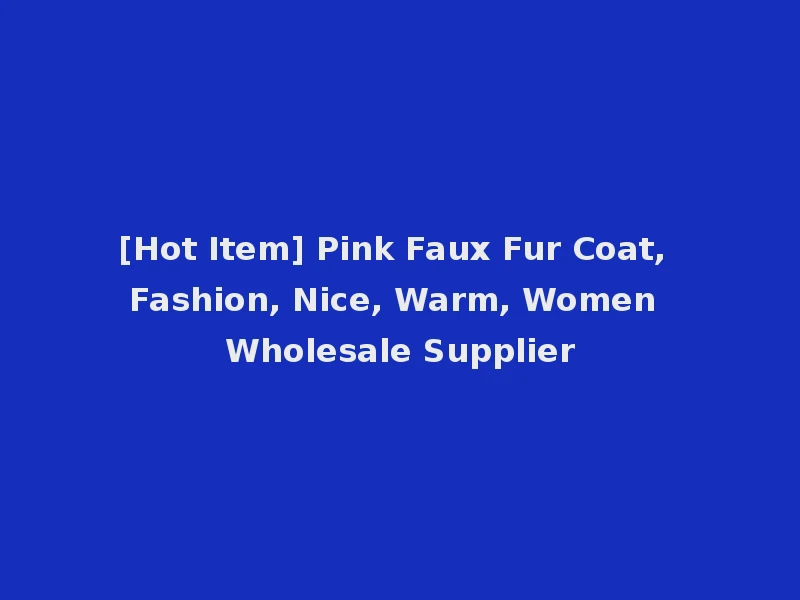 [Hot Item] Pink Faux Fur Coat, Fashion, Nice, Warm, Women Wholesale Supplier