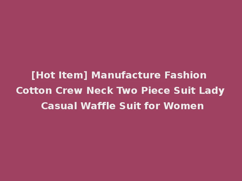 [Hot Item] Manufacture Fashion Cotton Crew Neck Two Piece Suit Lady Casual Waffle Suit for Women
