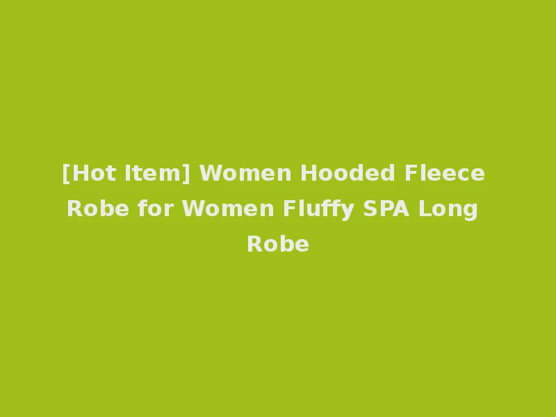 [Hot Item] Women Hooded Fleece Robe for Women Fluffy SPA Long Robe