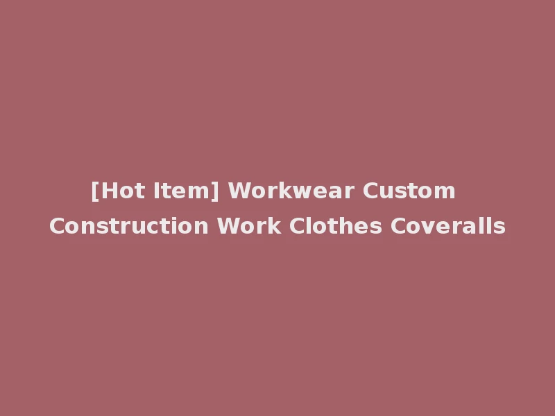 [Hot Item] Workwear Custom Construction Work Clothes Coveralls