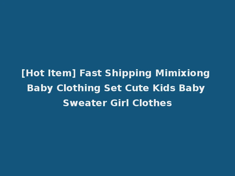 [Hot Item] Fast Shipping Mimixiong Baby Clothing Set Cute Kids Baby Sweater Girl Clothes