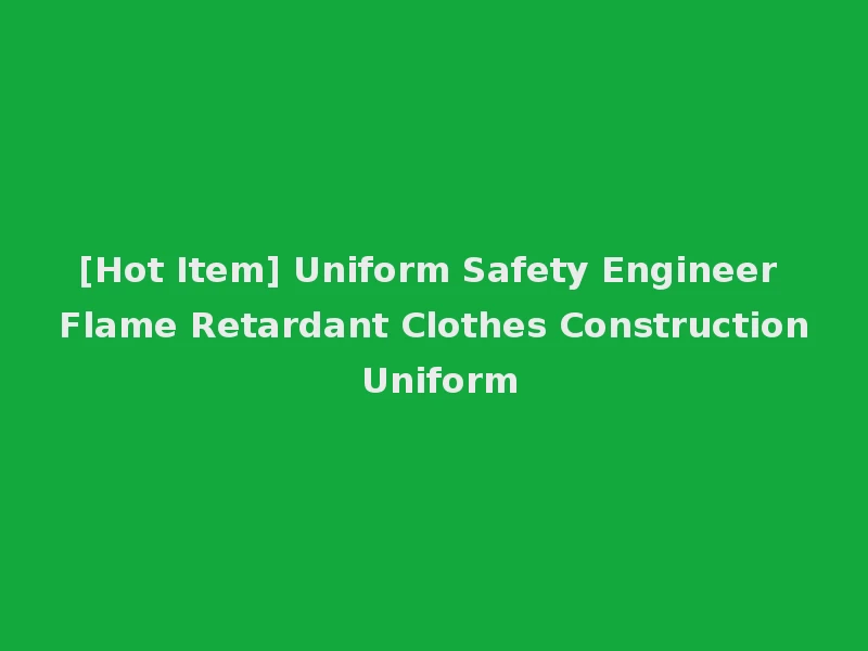 [Hot Item] Uniform Safety Engineer Flame Retardant Clothes Construction Uniform