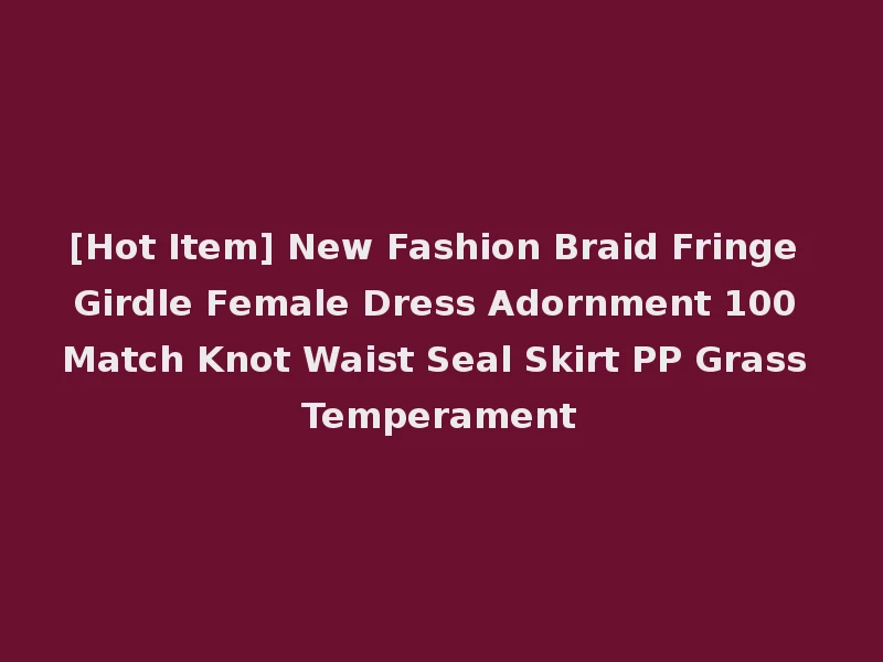 [Hot Item] New Fashion Braid Fringe Girdle Female Dress Adornment 100 Match Knot Waist Seal Skirt PP Grass Temperament