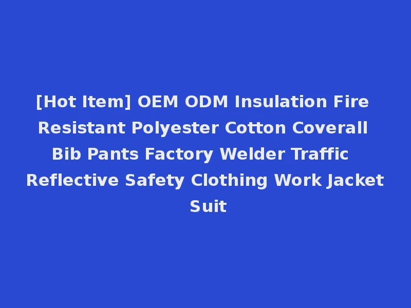 [Hot Item] OEM ODM Insulation Fire Resistant Polyester Cotton Coverall Bib Pants Factory Welder Traffic Reflective Safety Clothing Work Jacket Suit
