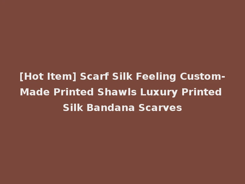 [Hot Item] Scarf Silk Feeling Custom-Made Printed Shawls Luxury Printed Silk Bandana Scarves
