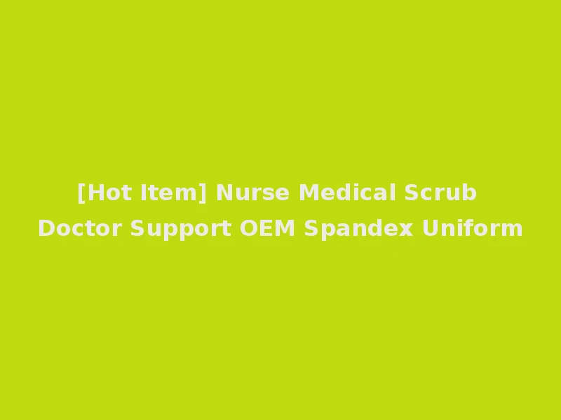[Hot Item] Nurse Medical Scrub Doctor Support OEM Spandex Uniform