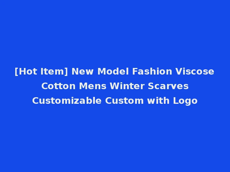 [Hot Item] New Model Fashion Viscose Cotton Mens Winter Scarves Customizable Custom with Logo