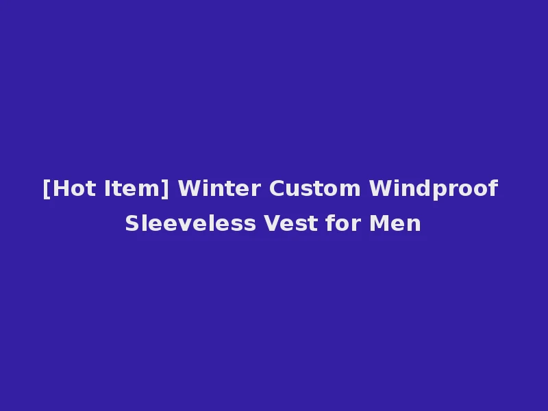 [Hot Item] Winter Custom Windproof Sleeveless Vest for Men