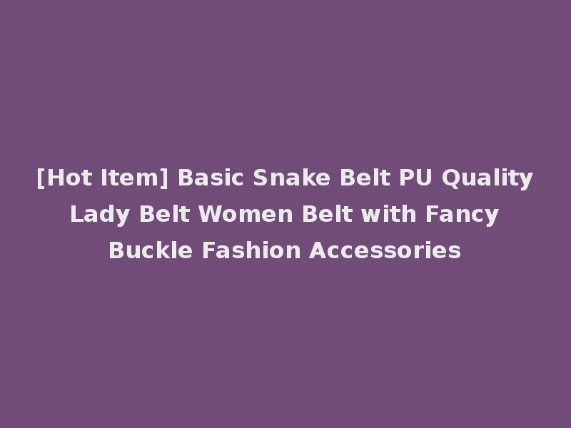 [Hot Item] Basic Snake Belt PU Quality Lady Belt Women Belt with Fancy Buckle Fashion Accessories