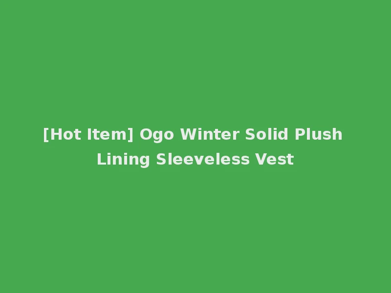 [Hot Item] Ogo Winter Solid Plush Lining Sleeveless Vest