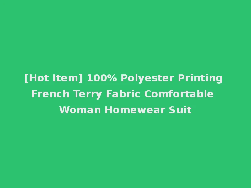 [Hot Item] 100% Polyester Printing French Terry Fabric Comfortable Woman Homewear Suit