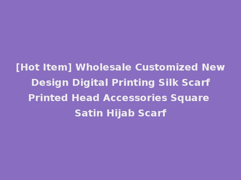 [Hot Item] Wholesale Customized New Design Digital Printing Silk Scarf Printed Head Accessories Square Satin Hijab Scarf