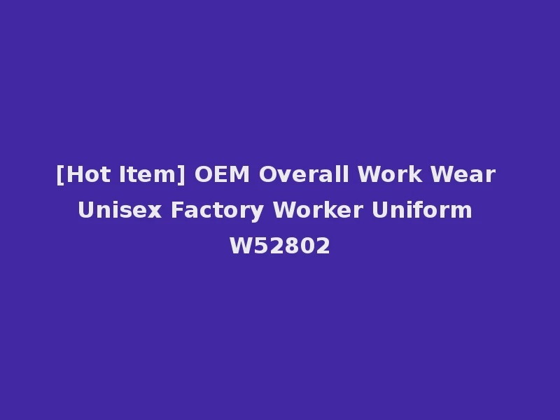 [Hot Item] OEM Overall Work Wear Unisex Factory Worker Uniform W52802